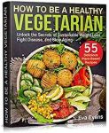 HOW TO BE A HEALTHY VEGETARIAN: Unlock the Secrets of Sustainable Weight Loss, Fight Disease, and Slow Aging (Health, Diets & Weight Loss Book 2)