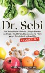 Dr.Sebi: The Revolutionary Way of Living to Prevent and Treat HIV, Herpes, Impotence, and More With a Simple Healthy Food Diet