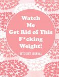 Watch Me Get Rid of This F*cking Weight! Keto Diet Journal: A 90-Day Food and Exercise Journal and Planner for Beginners; Track Macros, Meals, Moods, and More in this Log Book for Your Ketogenic Diet