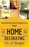 Home Decorating: Home Decoration on a Budget – House Decorating ideas for Beginners (Home Decor for Dummies – House decorating 101 Book 1)